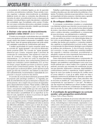 Nº28 - FEVEREIRO/2010   27
a necessidade de conteúdos ligados ao ato de aprender               Trabalhar a partir dessas concepções caracteriza desafios
conceitos, procedimentos e atitudes. Nesse sentido, é pre-       à prática educativa que não está isenta de problemas e limi-
ciso organizar e planejar intencionalmente as atividades         tações. No entanto, entende-se que esse esforço, mesmo que
didáticas tendo em vista os conteúdos das diferentes di-         acompanhado de lentos avanços, é decisivo para a aprendi-
mensões do saber: procedimental (como a observação de            zagem e o desenvolvimento das escolas e das aulas.
plantas); conceitual (tipos e parte das plantas); e atitudinal
(de curiosidade, rigor, formalidade, entre outras). O traba-     6. Os enfoques didáticos (Antoni Zabala)
lho com esses conteúdos demonstra a atividade complexa               A concepção construtivista considera a complexidade
que caracteriza o processo educativo, trabalho que demanda       e as distintas variáveis que intervêm nos processos de en-
o envolvimento coletivo na escola.                               sino na escola. Por isso, não receita formas determinadas
                                                                 de ensino, mas oferece elementos para a análise e reflexão
5. Ensinar: criar zonas de desenvolvimento                       sobre a prática educativa, possibilitando a compreensão
proximal e nelas intervir (Javier Onrubia)                       de seus processos, seu planejamento e avaliação.
    O ensino na concepção construtivista deve ser entendido          Um método educacional sustenta-se a partir da função
como uma ajuda ao processo de ensino-aprendizagem, sem           social que atribui ao ensino e em determinadas ideias so-
a qual o aluno não poderá compreender a realidade e atuar        bre como as aprendizagens se produzem. Nesse sentido,
nela. Porém, deve ser apenas ajuda porque não pode substi-       a análise das tarefas que propõem e conteúdos trabalha-
tuir a atividade construtiva do conhecimento pelo aluno.         dos, explícita ou implicitamente (currículo oculto), requer
    A análise aprofundada do ensino enquanto ajuda leva          a compreensão do determinante ideológico que embasam
ao conceito de “ajuda ajustada” e de zona de desenvolvi-         as práticas dos professores. A discriminação tipológica
mento proximal (ZDP). No conceito de “ajuda ajustada”            dos conteúdos, ou seja, a análise dos conteúdos trabalha-
observa-se que o ensino, enquanto ajuda o processo de            dos segundo a natureza conceitual, procedimental ou
construção do conhecimento, deve ajustar-se a esse pro-          atitudinal, mostra-se como importante instrumento de en-
cesso de construção. Para tanto, conjuga duas grandes            tendimento do que acontece na sala de aula.
características: 1) a de levar em conta os esquemas de               Outro instrumento importante para a compreensão do
conhecimento dos alunos, seus conhecimentos prévios em           processo educativo é a concepção construtivista da apren-
relação aos conteúdos a serem trabalhados; 2) e, ao mes-         dizagem, que estabelece a aprendizagem como uma cons-
mo tempo, propor desafios que levem os alunos a questi-          trução pessoal que o aluno realiza com a ajuda de outras
onarem esses conhecimentos prévios. Ou seja, não se ig-          pessoas; processo que necessita da contribuição da pes-
nora aquilo que os alunos já sabem, porém aponta-se para         soa que aprende, implicando o interesse, disponibilidade,
aquilo que eles não conhecem, não realizam ou não domi-          conhecimentos prévios e experiência; implica também a
nam suficientemente, incrementando a capacidade de com-          figura do outro que auxilia na resolução do conflito entre
preensão e atuação autônoma dos alunos.                          os novos saberes e o que já se sabia, tendo em vista a
    O conceito de zona de desenvolvimento proximal (ZDP)         realização autônoma da atividade de aprender a aprender.
foi proposto pelo psicólogo soviético L. S. Vygotsky, par-           O problema metodológico para o fazer educativo não
tindo do entendimento de que as interações e relações com        se encontra no âmbito do “como fazemos”, mas antes na
outras pessoas são a origem dos processos de aprendiza-          compreensão do “que fazemos” e “por quê”. Na elabora-
gem e desenvolvimento humano. Nesse sentido, a ZDP pode          ção das sequências didáticas que devem auxiliar a prática
ser identificada como o espaço no qual, com a ajuda dos          educativa deve-se levar em consideração os objetivos e os
outros, uma pessoa realiza tarefas que não seria capaz de        meios que se tem para facilitar o alcance desses objetivos.
realizar individualmente. A contribuição do conceito de ZDP
está relacionada à possibilidade de se especificar as for-       7. A avaliação da aprendizagem no currículo
mas em aula, ajudando os alunos no processo de signifi-          escolar: uma perspectiva construtivista
cação pessoal e social da realidade.                             (César Coll e Elena Martín)
    Para o trabalho com os conceitos acima arrolados, indi-          A questão da avaliação do processo educativo tem sido
cam-se os seguintes pontos: 1) Inserir atividades significati-   muito discutida. Com o desenvolvimento de propostas te-
vas na aula; 2) Possibilitar a participação de todos os alunos   óricas, metodológicas e instrumentais, expressões e con-
nas diferentes atividades, mesmo que os níveis de compe-         ceitos como o de avaliação inicial, formativa e somatória
tência, conhecimento e interesses forem diferenciados; 3)        povoam o vocabulário educacional. Junto a isso, construiu-
Trabalhar com as relações afetivas e emocionais; 4) Intro-       se o consenso de que não se deve avaliar somente o alu-
duzir modificações e ajustes ao logo da realização das ativi-    no, mas também a atuação do professor, o planejamento
dades; 5) Promover a utilização e o aprofundamento autô-         de atividades e também sua aplicação. No entanto, muitas
nomo dos conhecimentos que os alunos estão aprenden-             questões ainda se encontram sem respostas e se configu-
do; 6) Estabelecer relações entre os novos conteúdos e os        ram como desafios aos envolvidos com o tema.
conhecimentos prévios dos alunos; 7) Utilizar linguagem clara        Uma primeira questão a ser levantada é a relação entre
e objetiva evitando mal-entendidos ou incompreensões; 8)         a avaliação e uma série de decisões relacionadas a ela,
Recontextualizar e reconceitualizar a experiência.               como promoção, atribuição de crédito e formatura de alu-
 