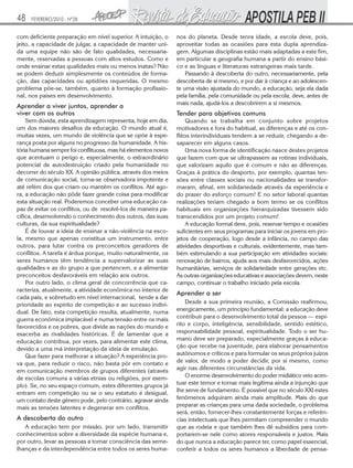 48   FEVEREIRO/2010 - Nº28


com deficiente preparação em nível superior. A intuição, o     nos do planeta. Desde tenra idade, a escola deve, pois,
jeito, a capacidade de julgar, a capacidade de manter uni-     aproveitar todas as ocasiões para esta dupla aprendiza-
da uma equipe não são de fato qualidades, necessaria-          gem. Algumas disciplinas estão mais adaptadas a este fim,
mente, reservadas a pessoas com altos estudos. Como e          em particular a geografia humana a partir do ensino bási-
onde ensinar estas qualidades mais ou menos inatas? Não        co e as línguas e literaturas estrangeiras mais tarde.
se podem deduzir simplesmente os conteúdos de forma-               Passando à descoberta do outro, necessariamente, pela
ção, das capacidades ou aptidões requeridas. O mesmo           descoberta de si mesmo, e por dar à criança e ao adolescen-
problema põe-se, também, quanto à formação profissio-          te uma visão ajustada do mundo, a educação, seja ela dada
nal, nos países em desenvolvimento.                            pela família, pela comunidade ou pela escola, deve, antes de
                                                               mais nada, ajudá-los a descobrirem a si mesmos.
Aprender a viver juntos, aprender a
viver com os outros                                            Tender para objetivos comuns
    Sem dúvida, esta aprendizagem representa, hoje em dia,          Quando se trabalha em conjunto sobre projetos
um dos maiores desafios da educação. O mundo atual é,          motivadores e fora do habitual, as diferenças e até os con-
muitas vezes, um mundo de violência que se opõe à espe-        flitos interindividuais tendem a se reduzir, chegando a de-
rança posta por alguns no progresso da humanidade. A his-      saparecer em alguns casos.
tória humana sempre foi conflituosa, mas há elementos novos         Uma nova forma de identificação nasce destes projetos
que acentuam o perigo e, especialmente, o extraordinário       que fazem com que se ultrapassem as rotinas individuais,
potencial de autodestruição criado pela humanidade no          que valorizam aquilo que é comum e não as diferenças.
decorrer do século XX. A opinião pública, através dos meios    Graças à prática do desporto, por exemplo, quantas ten-
de comunicação social, torna-se observadora impotente e        sões entre classes sociais ou nacionalidades se transfor-
até refém dos que criam ou mantêm os conflitos. Até ago-       maram, afinal, em solidariedade através da experiência e
ra, a educação não pôde fazer grande coisa para modificar      do prazer do esforço comum! E no setor laboral quantas
esta situação real. Poderemos conceber uma educação ca-        realizações teriam chegado a bom termo se os conflitos
paz de evitar os conflitos, ou de resolvê-los de maneira pa-   habituais em organizações hierarquizadas tivessem sido
cífica, desenvolvendo o conhecimento dos outros, das suas      transcendidos por um projeto comum!
culturas, da sua espiritualidade?                                   A educação formal deve, pois, reservar tempo e ocasiões
    É de louvar a ideia de ensinar a não-violência na esco-    suficientes em seus programas para iniciar os jovens em pro-
la, mesmo que apenas constitua um instrumento, entre           jetos de cooperação, logo desde a infância, no campo das
outros, para lutar contra os preconceitos geradores de         atividades desportivas e culturais, evidentemente, mas tam-
conflitos. A tarefa é árdua porque, muito naturalmente, os     bém estimulando a sua participação em atividades sociais:
seres humanos têm tendência a supervalorizar as suas           renovação de bairros, ajuda aos mais desfavorecidos, ações
qualidades e as do grupo a que pertencem, e a alimentar        humanitárias, serviços de solidariedade entre gerações etc.
preconceitos desfavoráveis em relação aos outros.              As outras organizações educativas e associações devem, neste
    Por outro lado, o clima geral de concorrência que ca-      campo, continuar o trabalho iniciado pela escola.
racteriza, atualmente, a atividade econômica no interior de
                                                               Aprender a ser
cada país, e sobretudo em nível internacional, tende a dar
prioridade ao espírito de competição e ao sucesso indivi-          Desde a sua primeira reunião, a Comissão reafirmou,
dual. De fato, esta competição resulta, atualmente, numa       energicamente, um princípio fundamental: a educação deve
guerra econômica implacável e numa tensão entre os mais        contribuir para o desenvolvimento total da pessoa — espí-
favorecidos e os pobres, que divide as nações do mundo e       rito e corpo, inteligência, sensibilidade, sentido estético,
exacerba as rivalidades históricas. É de lamentar que a        responsabilidade pessoal, espiritualidade. Todo o ser hu-
educação contribua, por vezes, para alimentar este clima,      mano deve ser preparado, especialmente graças à educa-
devido a uma má interpretação da ideia de emulação.            ção que recebe na juventude, para elaborar pensamentos
    Que fazer para melhorar a situação? A experiência pro-     autônomos e críticos e para formular os seus próprios juízos
va que, para reduzir o risco, não basta pôr em contato e       de valor, de modo a poder decidir, por si mesmo, como
em comunicação membros de grupos diferentes (através           agir nas diferentes circunstâncias da vida.
de escolas comuns a várias etnias ou religiões, por exem-          O enorme desenvolvimento do poder midiático veio acen-
plo). Se, no seu espaço comum, estes diferentes grupos já      tuar este temor e tornar mais legítima ainda a injunção que
entram em competição ou se o seu estatuto é desigual,          lhe serve de fundamento. É possível que no século XXI estes
um contato deste gênero pode, pelo contrário, agravar ainda    fenômenos adquiram ainda mais amplitude. Mais do que
mais as tensões latentes e degenerar em conflitos.             preparar as crianças para uma dada sociedade, o problema
                                                               será, então, fornecer-lhes constantemente forças e referên-
A descoberta do outro                                          cias intelectuais que lhes permitam compreender o mundo
   A educação tem por missão, por um lado, transmitir          que as rodeia e que também lhes dê subsídios para com-
conhecimentos sobre a diversidade da espécie humana e,         portarem-se nele como atores responsáveis e justos. Mais
por outro, levar as pessoas a tomar consciência das seme-      do que nunca a educação parece ter, como papel essencial,
lhanças e da interdependência entre todos os seres huma-       conferir a todos os seres humanos a liberdade de pensa-
 