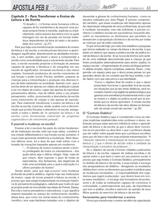 Nº28 - FEVEREIRO/2010   63
Capítulo 2 - Para Transformar o Ensino da                       desvendar a gênese do conhecimento humano - como os
Leitura e da Escrita                                            estudos realizados por Jean Piaget. É preciso compreen-
          “O desafio [...] é formar seres humanos críticos,     der também, que essas mudanças não dependem apenas
          capazes de ler entrelinhas e de assumir uma po-       da capacitação adequada de seus profissionais, já que esta
          sição própria frente à mantida, explícita ou impli-   é condição necessária, mas não suficiente, é preciso co-
          citamente, pelos autores dos textos com os quais      nhecer o cotidiano escolar em sua essência, buscando des-
          interagem em vez de persistir em formar indiví-       cobrir os mecanismos ou fenômenos que permitem ou
          duos dependentes da letra do texto e da autori-       atravancam a apropriação da leitura e da escrita por todas
          dade dos outros”, (p.27)                              as crianças que ali estão inseridas.
    Para que haja uma transformação verdadeira do ensino            O que vimos até hoje, por meio dos trabalhos e pesquisas
da leitura e da escrita, a escola precisa favorecer a apren-    que temos realizado no campo da leitura e da escrita, é que
dizagem significativa, abandonando as atividades mecâni-        existe um abismo que separa a prática escolar da prática so-
cas, e sem sentido, que levam o aluno a compreender a           cial da leitura e da escrita - lê-se na escola trechos sem senti-
escrita como uma atividade pura e unicamente escolar. Para      do de uma realidade desconhecida para a criança, já que
isso, a escola necessita propiciar a formação de pessoas        foram produzidos sistematicamente para serem usados no
capazes de apreciar a literatura e de mergulhar em seu          espaço escolar - a fragmentação do ensino da língua (primei-
mundo de significados, formando escritores e não meros          ro sílabas simples, depois complexas, palavras, frases...) não
copistas, formando produtores de escrita conscientes de         permite um espaço para que o aluno possa pensar no que
sua função e poder social. Precisa, também, preparar as         aprendeu dentro de um contexto que lhe faça sentido, e ain-
crianças para a interpretação e produção dos diversos ti-       da, fazem com que esta perca a sua identidade.
pos de texto existentes na sociedade, fazendo com que a                     “Como o objetivo final do ensino é que o aluno
escrita deixe de ser apenas um objeto de avaliação e passe                  possa fazer funcionar o aprendido fora da escola,
a ser um objeto de ensino, capaz não apenas de reproduzir                   em situações que já não serão didáticas, será ne-
pensamentos alheios, mas de refletir sobre o seu próprio                    cessário manter uma vigilância epistemológica que
pensamento, enfim, promovendo a descoberta da escrita                       garanta uma semelhança fundamental entre o que
como instrumento de criação e não apenas de reprodu-                        se ensina e o objeto ou prática social que se pre-
ção. Para realmente transformar o ensino da leitura e da                    tende que os alunos aprendam. A versão escolar
escrita na escola, é preciso, ainda, acabar com a discrimi-                 da leitura e da escrita não deve afastar-se demasi-
nação que produz fracasso e abandono na escola, assegu-                     ado da versão social não-escolar”. (p.35)
rando a todos o direito de ‘se apropriar da leitura e da        O “Contrato Didático”
escrita como ferramentas essenciais de progresso                    O Contrato Didático aqui é considerado como as rela-
cognoscitivo e de crescimento pessoal’.                         ções implícitas estabelecidas entre professor e aluno, so-
É possível a mudança na escola?                                 bretudo porque estas exercem influência sobre o aprendi-
    Ensinar a ler e escrever faz parte do núcleo fundamen-      zado da leitura e da escrita, já que o aluno deve concen-
tal da instituição escolar, está nas suas raízes, constitui a   trar-se em perceber ou descobrir o que o professor deseja
sua missão alfabetizadora e sua função social, portanto, é      que ele ‘saiba’ sobre aquele texto que o professor escolheu
a que mais apresenta resistência a mudanças. Além disso,        para que ele leia e não em suas próprias interpretações: “A
nos últimos anos, foi a área de que mais sofreu com a           ‘cláusula’ referente à interpretação de textos parece esta-
invasão de inovações baseadas apenas em modismos.               belecer [...] que o direito de decidir sobre a validade da
           “... O sistema de ensino continua sendo o terre-     interpretação é privativo do professor...”.
           no privilegiado de todos os voluntarismos - dos          Se o objetivo da escola é formar cidadãos praticantes
           quais talvez seja o último refúgio. Hoje, mais de    da leitura e da escrita, capazes de realizar escolhas e de
           que ontem, deve suportar o peso de todas as          opinar sobre o que leem e veem em seu entorno social, é
           expectativas, dos fantasmas, das exigências de       preciso que seja revisto o Contrato Didático, principalmente
           toda uma sociedade para a qual a educação é o        no âmbito da leitura e da escrita, e essa revisão é encargo
           ultimo portador de ilusões”.                         dos pesquisadores de didática - divulgando os resultados
    Sendo assim, para que seja possível uma mudança             obtidos bem como os elementos que podem contribuir para
profunda da prática didática, vigente hoje nas instituições     as mudanças necessárias -, é responsabilidade dos orga-
de ensino, capaz de tornar possível a leitura na escola, é      nismos que regem a educação - que devem levar em con-
preciso que esta esteja fundamentada na evolução históri-       ta esses resultados -, é encargo dos formadores de profes-
ca do pensamento pedagógico, sabendo que muito do que           sores e de todas as instituições capazes de comunicar à
se propõe pode ser encontrado nas ideias de Freinet, Dewey,     comunidade, e particularmente aos pais, da importância
Decroly e outros pensadores e educadores, o que significa       que tem a análise, escolha e exercício de opinião de seus
estarem baseadas no avanço do conhecimento científico           filhos quando do exercício da leitura e da escrita.
dessa área, que como em outras áreas do conhecimento            Ferramentas para transformar o ensino
científico, teve suas hipóteses testadas com o objetivo de         Vimos que transformar o ensino vai além da capacitação
 