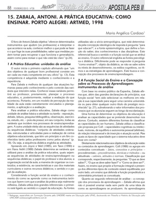 88    FEVEREIRO/2010 - Nº28


15. ZABALA, ANTONI. A PRÁTICA EDUCATIVA: COMO
ENSINAR. PORTO ALEGRE: ARTMED, 1998

                                                                                                   Maria Angélica Cardoso1

    O livro de Antoni Zabala objetiva “oferecer determinados           utilizadas são a sócio-antropológica, que está determina-
instrumentos que ajudem [os professores] a interpretar o               da pela concepção ideológica da resposta à pergunta “para
que acontece na aula, conhecer melhor o que pode se fazer              que educar?”; e a fonte epistemológica, que define a fun-
e o que foge às suas possibilidades; saber que medidas po-             ção do saber, dos conhecimentos e das disciplinas. Este
dem tomar para recuperar o que funciona e generalizá-lo,               referencial busca o sentido e a função social que se atribui
assim como para revisar o que não está tão claro” (p.24).              ao ensino. O outro referencial engloba as fontes psicológi-
                                                                       ca e didática. Dificilmente pode se responder à pergunta
1 A Prática Educativa: unidades de análise                             “como ensinar?”, objeto da didática, se não se sabe sobre
    O autor inicia o primeiro capítulo afirmando que “um               os níveis de desenvolvimento, os estilos cognitivos, os rit-
dos objetivos de qualquer bom profissional consiste em                 mos e as estratégias de aprendizagem. Este busca a con-
ser cada vez mais competente em seu ofício” (p. 13). Esta              cepção dos processos de ensino/aprendizagem.
competência é adquirida mediante o conhecimento e a
experiência.                                                           2 A Função Social do Ensino e a Concepção
    Para Zabala a melhora de qualquer das atuações hu-                 sobre os Processos de Aprendizagem:
manas passa pelo conhecimento e pelo controle das vari-                instrumentos de análise
áveis que intervêm nelas. Conhecer essas variáveis permi-                  Com base no ensino público da Espanha, Zabala afir-
tirá ao professor, previamente, planejar o processo                    ma que, além das grandes declarações de princípios, sua
educativo, e, posteriormente, realizar a avaliação do que              função social “tem sido selecionar os melhores em rela-
aconteceu. Portanto, em um modelo de percepção da rea-                 ção à sua capacidade para seguir uma carreira universitá-
lidade da aula estão estreitamente vinculados o planeja-               ria ou para obter qualquer outro título de prestígio reco-
mento, a aplicação e a avaliação.                                      nhecido” (p. 27), subvalorando o valor informativo dos pro-
    Para analisar a prática educativa, Zabala elege como               cessos que os alunos/as seguem ao longo da escolarização.
unidade de análise básica a atividade ou tarefa – exposição,               Uma forma de determinar os objetivos da educação é
debate, leitura, pesquisa bibliográfica, observação, exercíci-         analisar as capacidades que se pretende desenvolver nos
os, estudo, etc. – pois ela possui, em seu conjunto, todas as          alunos. Contudo, existem diferentes formas de classificar
variáveis que incidem nos processos de ensino/aprendiza-               as capacidades do ser humano. Zabala utiliza a classifica-
gem. A outra unidade eleita são as sequências de atividades            ção proposta por Coll – capacidades cognitivas ou intelec-
ou sequências didáticas: “conjunto de atividades ordena-               tuais, motoras, de equilíbrio e autonomia pessoal (afetivas),
das, estruturadas e articuladas para a realização de certos            de relação interpessoal e de inserção e atuação social. Mas
objetivos educacionais, que têm um princípio e um fim co-              quais os tipos de capacidade que o sistema educativo deve
nhecidos tanto pelos professores como pelos alunos” (p.                levar em conta?
18). Ou seja, a sequência didática engloba as atividades.                  Diretamente relacionados aos objetivos da educação estão
    Apoiando em Joyce e Weil (1985), em Tann (1990) e                  os conteúdos de aprendizagem. Coll (1986) os agrupa em
em Hans Aebli (1988) Zabala determina as variáveis que                 conteúdos conceituais – fatos, conceitos e princípios –
utilizará para a análise da prática educativa, quais sejam:            procedimentais – procedimentos, técnicas e métodos – ou
as sequências de atividades de ensino/aprendizagem ou                  atitudinais – valores, atitudes e normas. Classificação que
sequências didáticas; o papel do professor e dos alunos; a             corresponde, respectivamente, às perguntas: “O que se deve
organização social da aula; a maneira de organizar os con-             saber?”, “O que se deve saber fazer?” e “Como se deve ser?”.
teúdos; a existência, as características e uso dos materiais           Assim, no ensino que propõe a formação integral a presen-
curriculares e outros recursos didáticos; o sentido e o pa-            ça dos diferentes tipos de conteúdo estará equilibrada; por
pel da avaliação.                                                      outro lado, um ensino que defende a função propedêutica e
    Considerando a função social do ensino e o conheci-                universitária priorizará os conceituais.
mento do como se aprende como os instrumentos teóri-                       Quanto ao segundo referencial de análise – a concep-
cos que fazem com que a análise da prática seja realmente              ção dos processos da aprendizagem – Zabala afirma que
reflexiva, Zabala utiliza dois grandes referenciais: o primei-         não é possível ensinar nada sem partir de uma ideia de
ro está ligado ao sentido e o papel da educação. As fontes             como as aprendizagens se produzem. As aprendizagens

1 Pedagoga, especialista em Formação Docente pela UNIDERP mestre em Educação pela UFMS, doutoranda em Filosofia e História da Educação pela
                                                         ,
  UNICAMP cardosoangelica@terra.com.br
          .
 