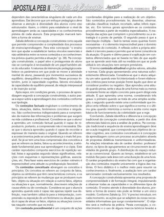 Nº28 - FEVEREIRO/2010   89
dependem das características singulares de cada um dos          coordenadas dirigidas para a realização de um objetivo.
aprendizes. Daí decorre que um enfoque pedagógico deve          São conteúdos procedimentais: ler, desenhar, observar,
observar a atenção à diversidade dos alunos como eixo           calcular, classificar, traduzir, recortado, saltar, inferir, espe-
estruturador. Assim, o critério para estabelecer o nível de     tar, etc. Em termos gerais aprendem-se os conteúdos
aprendizagem serão as capacidades e os conhecimentos            procedimentais a partir de modelos especializados. A rea-
prévios de cada aluno/a. Esta proposição marcará tam-           lização das ações que compõem o procedimento ou a es-
bém a forma de ensinar.                                         tratégia é o ponto de partida. O segundo passo é que a
    Zabala defende a concepção construtivista como aquela       exercitação múltipla – fazê-lo tantas vezes quantas forem
que permite compreender a complexidade dos processos            necessárias – é o elemento imprescindível para o domínio
de ensino/aprendizagem. Para esta concepção “o ensino           competente do conteúdo. A reflexão sobre a própria ativi-
tem que ajudar a estabelecer tantos vínculos essenciais e       dade é o terceiro passo e permite que se tome consciência
não-arbitrários entre os novos conteúdos e os conhecimen-       da atuação. O quarto e último passo é a aplicação em con-
tos prévios quanto permita a situação” (p. 38). Na concep-      textos diferenciados que se baseia no fato de que aquilo
ção construtivista, o papel ativo e protagonista do aluno       que se aprende será mais útil na medida em que se pode
não se contrapõe à necessidade de um papel também ati-          utilizá-lo em situações nem sempre previsíveis.
vo do educador. A natureza da intervenção pedagógica esta-          O termo conteúdo atitudinal engloba valores, atitudes
belece os parâmetros em que pode se mover a atividade           e normas. Cada grupo apresentando uma natureza sufici-
mental do aluno, passando por momentos sucessivos de            entemente diferenciada. Considera-se que o aluno adqui-
equilíbrio, desequilíbrio e reequilíbrio. Nesse processo in-    riu um valor quando este foi interiorizado e foram elabora-
tervêm, junto à capacidade cognitiva, fatores vinculados        dos critérios para tomar posição frente àquilo que deve se
às capacidades de equilíbrio pessoal, de relação interpessoal   considerar positivo ou negativo. Que aprendeu uma atitu-
e de inserção social.                                           de quando pensa, sente e atua de uma forma mais ou menos
    Após expor, em condições gerais, o processo de apren-       constante frente ao objeto concreto para quem dirige esta
dizagem segundo a concepção construtivista, o autor pas-        atitude. E que aprendeu uma norma, considerando três
sa a expor sobre a aprendizagem dos conteúdos conforme          graus: o primeiro quando se trata de uma simples aceita-
sua tipologia.                                                  ção; o segundo quando existe uma conformidade que im-
    Os conteúdos factuais englobam o conhecimento de            plica certa reflexão sobre o que significa a norma; e o últi-
fatos, situações, dados, fenômenos concretos e singula-         mo grau quando interioriza a norma e aceita como regra
res. São conhecimentos indispensáveis para a compreen-          básica de funcionamento da coletividade que a rege.
são da maioria das informações e problemas que surgem               Concluindo, Zabala identifica e diferencia a concepção
na vida cotidiana e profissional. Considera-se que o aluno/     tradicional da concepção construtivista, a partir dos dois
a aprendeu um conteúdo factual quando é capaz de re-            referenciais básicos para a análise da prática. Na concep-
produzi-lo, portanto, a compreensão não é necessária. Diz-      ção tradicional a sequência de ensino/aprendizagem deve
se que o aluno/a aprendeu quando é capaz de recordar e          ser a aula magistral, que corresponde aos objetivos de ca-
expressar de maneira exata o original. Quando se referem        ráter cognitivo, aos conteúdos conceituais e à concepção
a acontecimentos pede-se uma lembrança o mais fiel pos-         da aprendizagem como um processo acumulativo através
sível. Se já se tem uma boa compreensão dos conceitos a         de propostas didáticas transmissoras e uniformizadoras.
que se referem os dados, fatos ou acontecimentos, a ativi-      As relações interativas são de caráter diretivo: professor/
dade fundamental para sua aprendizagem é a cópia. Este          aluno; os tipos de agrupamentos se circunscrevem às ati-
caráter reprodutivo comporta exercícios de repetição ver-       vidades de grande grupo. A distribuição do espaço reduz-
bal, listas e agrupadas segundo ideias significativas, rela-    se ao convencional. Quanto ao tempo, estabelece-se um
ções com esquemas e representações gráficas, associa-           módulo fixo para cada área com uma duração de uma hora.
ções, etc. Para fazer estes exercícios de caráter rotineiro é   O caráter propedêutico do ensino faz com que a organiza-
imprescindível uma atitude ou predisposição favorável.          ção dos conteúdos respeite unicamente a lógica das ma-
    Os conteúdos conceituais abrangem os conceitos e            térias. O livro didático é o melhor meio para resumir os
princípios. Os conceitos se referem ao conjunto de fatos,       conhecimentos e, finalmente, a avaliação tem um caráter
objetos ou símbolos que têm características comuns, e os        sancionador centrado exclusivamente nos resultados.
princípios se referem às mudanças que se produzem num               A concepção construtivista apresenta uma proposta de
fato, objeto ou situação em relação a outros fatos, objetos     compreensividade e de formação integral, impulsionando
ou situações e que, normalmente, descrevem relações de          a observar todas as capacidades e os diferentes tipos de
causa-efeito ou de correlação. Considera-se que o aluno/a       conteúdo. O ensino atende à diversidade dos alunos, por-
aprendeu quando este é capaz não apenas repetir sua de-         tanto a forma de ensino não pode se limitar a um único
finição, mas também utilizá-la para a interpretação, com-       modelo. Conforme Zabala (p. 51) “é preciso introduzir, em
preensão ou exposição de um fenômeno ou situação; quan-         cada momento, as ações que se adaptem às novas neces-
do é capaz de situar os fatos, objetos ou situações concre-     sidades informativas que surge constantemente”. O obje-
tas naquele conceito que os inclui.                             tivo será a melhoria da prática. Nesta concepção, o co-
    Um conteúdo procedimental é um conjunto de ações            nhecimento e o uso de alguns marcos teóricos levarão a
 