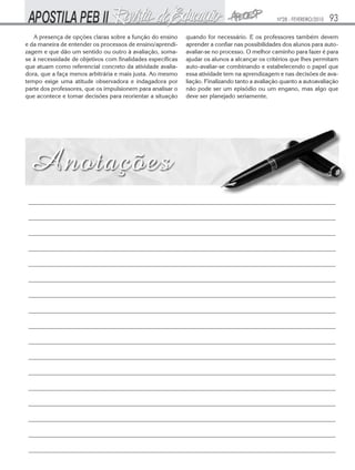 Nº28 - FEVEREIRO/2010   93
   A presença de opções claras sobre a função do ensino     quando for necessário. E os professores também devem
e da maneira de entender os processos de ensino/aprendi-    aprender a confiar nas possibilidades dos alunos para auto-
zagem e que dão um sentido ou outro à avaliação, soma-      avaliar-se no processo. O melhor caminho para fazer é para
se à necessidade de objetivos com finalidades específicas   ajudar os alunos a alcançar os critérios que lhes permitam
que atuam como referencial concreto da atividade avalia-    auto-avaliar-se combinando e estabelecendo o papel que
dora, que a faça menos arbitrária e mais justa. Ao mesmo    essa atividade tem na aprendizagem e nas decisões de ava-
tempo exige uma atitude observadora e indagadora por        liação. Finalizando tanto a avaliação quanto a autoavaliação
parte dos professores, que os impulsionem para analisar o   não pode ser um episódio ou um engano, mas algo que
que acontece e tomar decisões para reorientar a situação    deve ser planejado seriamente.




 _______________________________________________________________________________________________________

 _______________________________________________________________________________________________________

 _______________________________________________________________________________________________________

 _______________________________________________________________________________________________________

 _______________________________________________________________________________________________________

 _______________________________________________________________________________________________________

 _______________________________________________________________________________________________________

 _______________________________________________________________________________________________________

 _______________________________________________________________________________________________________

 _______________________________________________________________________________________________________

 _______________________________________________________________________________________________________

 _______________________________________________________________________________________________________

 _______________________________________________________________________________________________________

 _______________________________________________________________________________________________________

 _______________________________________________________________________________________________________

 _______________________________________________________________________________________________________

 _______________________________________________________________________________________________________
 