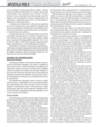 Nº28 - FEVEREIRO/2010

nal de Avaliação da Educação Básica (Saeb), o Exame
Nacional do Ensino Médio (Enem) e o Exame Nacional de
Cursos (ENC), mais conhecido como “Provão”. Por fim,
tendo em vista a importância da disseminação das informações, são apresentadas as bases complementares da
informação, organizadas pelo Centro de Informações e
Biblioteca em Educação (Cibec).
A utilização dos indicadores e informações resultantes
dos censos educacionais e das avaliações realizadas pelo
Inep tem possibilitado a identificação de prioridades, além
de fornecer parâmetros mais precisos para a formulação e
o monitoramento das políticas.
O desenvolvimento de um eficiente sistema nacional de
informações educacionais tem orientado a atuação do governo federal no que se refere à sua função supletiva, voltada
para a superação das desigualdades regionais. Com os instrumentos criados, o MEC pode estruturar programas destinados, especificamente, a suprir deficiências do sistema.
Observadas em conjunto, as informações disponíveis permitem traçar um quadro abrangente da situação educacionaldo
país e fornecer subsídios indispensáveis para o aprofundamento
de análises e pesquisas críticas que possam enriquecer o debate sobre os rumos da educação brasileira.

SISTEMA DE INFORMAÇÕES
EDUCACIONAIS
A produção de dados e informações estatístico-educacionais de forma ágil e fidedigna, que retrate a realidade do
setor educacional, é o instrumento básico de avaliação, planejamento e auxílio ao processo decisório para o estabelecimento de políticas de melhoria da educação brasileira. É
por meio dos censos educacionais que se busca garantir a
utilização da informação estatística neste processo, gerando os indicadores necessários ao acompanhamento do setor educacional.
Os levantamentos abrangem todos os níveis e modalidades de ensino, subdividindo-se em três pesquisas distintas representadas pelo Censo Escolar, Censo do Ensino
Superior e Levantamento sobre o Financiamento e Gasto
da Educação, além dos censos especiais, realizados de forma não periódica, abrangendo temáticas específicas, como
o caso do Censo do Professor.

Censo Escolar
O Censo Escolar, de âmbito nacional, realiza o levantamento
de informações estatístico-educacionais relativas à Educação
Básica, em seus diferentes níveis (educação infantil, ensino
fundamental e ensino médio) e modalidades (ensino regular,
educação especial e educação de jovens e adultos).
O levantamento é feito junto a todos os estabelecimentos de ensino, das redes pública e particular, através do preenchimento de questionário padronizado. Por intermédio do
Censo Escolar, o Inep atualiza anualmente o Cadastro Nacional de Escolas e as informações referentes à matrícula, ao
movimento e ao rendimento dos alunos, incluindo dados
sobre sexo, turnos, turmas, séries e períodos, condições físicas dos prédios escolares e equipamentos existentes, além

11

de informações sobre o pessoal técnico e administrativo e
pessoal docente, por nível de atuação e grau de formação.
Este levantamento abrange um universo de cerca de52
milhões de alunos e 266 mil escolas públicas e privadas,
distribuídas em mais de 5.500 municípios. A coleta dos dados e o processamento das informações são operacionalizados pelas Secretarias Estaduais de Educação, sob a coordenação-geral da Diretoria de Informações e Estatísticas
Educacionais (Seec), do Inep.
O Censo Escolar gera, assim, um conjunto de informações indispensáveis para a formulação, implementação e
monitoramento das políticas educacionais e avaliação do
desempenho dos sistemas de ensino.
Como toda pesquisa preocupada com a fidedignidade
e validade dos seus resultados e dada a necessidade de
cumprir os prazos legais, o Censo Escolar apresenta uma
complexa sistemática de operacionalização, cuja viabilidade só é possível pela parceria estabelecida entre o Inep e
as Secretarias de Educação dos 26 estados e do Distrito
Federal, além da cooperação da comunidade escolar, responsável pelo preenchimento do questionário.
Entre as atividades permanentes realizadas para a execução do levantamento anual, merecem registro o acompanhamento das alterações do sistema educacional e a
identificação de demandas das Secretarias de Educação
das unidades da Federação, que podem gerar necessidade de incorporação de variáveis ou a supressão de quesitos no formulário do Censo Escolar.
O acompanhamento das alterações do sistema educacional tem sido objeto de grande preocupação, dado que
a nova Lei de Diretrizes e Bases da Educação Nacional
(LDB), de 20 de dezembro de 1996, além de conferir maior autonomia aos sistemas de ensino, sobretudo no que
se refere à forma de organização da educação básica, incentivou ainda práticas inovadoras que valorizam e favorecem o processo de aprendizagem, como a progressão continuada e parcial, os conceitos de classificação e
reclassificação de alunos, a possibilidade de aceleração de
aprendizagem, entre outros. Os reflexos deste novo dispositivo legal apresentam-se nas reformulações dos sistemas
de ensino de estados e municípios que, a partir de 1997,
promoveram alterações na oferta de ensino dos diferentes
níveis e modalidades e na organização de suas redes.
O processo de implantação de novas propostas de organização da educação básica mostra-se, no entanto, muito
variado, exigindo assim um acompanhamento que permita verificar o impacto destas alterações e a necessidade de
mudanças nos instrumentos de coleta utilizados pelo Censo Escolar. Da mesma forma, torna-se fundamental a realização de estudos que permitam um melhor detalhamento
sobre as configurações adotadas em cada sistema de ensino, tanto para a melhoria da qualidade da informação a
ser recebida quanto para maior aderência às necessidades
dos implementadores de políticas educacionais.
Por outro lado, a redefinição do papel e da forma de
atuação do MEC enfatizou a necessidade de fortalecer a
área de produção e disseminação de estatísticas e infor-

 