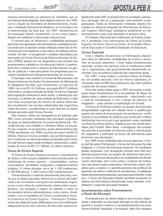 12

FEVEREIRO/2010 - Nº28

mações educacionais na estrutura do ministério que se
encontrava desprestigiada. Este objetivo inicia-se, em 1995,
com a criação da Secretaria de Desenvolvimento, Inovação e Avaliação Educacional (Sediae) e se concretiza com
a reestruturação do Inep que, em 1997, transformou-se
em autarquia federal, constituindo- se em centro especializado em avaliação e informação educacional.
O recente grau de eficiência e credibilidade alcançado
pelo Inep na organização das informações e estatísticas educacionais tem propiciado ampla utilização deste tipo de ferramenta aos formuladores e executores de políticas educacionais. De fato, os programas e projetos executados por
intermédio do Fundo Nacional de Desenvolvimento do Ensino (FNDE) apóiam-se nos diagnósticos decorrentes dos
levantamentos estatísticos da educação básica e superior.
Esta forte conexão entre o sistema de informações e a gestão de políticas é mais perceptível nos programas que envolvem transferências intergovernamentais de recursos.
O exemplo mais notório é o Fundo de Manutenção e de
Desenvolvimento do Ensino Fundamental e de Valorização
do Magistério (Fundef), que movimentou, no exercício de
1999, cerca de R$ 14,2 bilhões, dos quais R$ 675 milhões
referentes à complementação da União. Conforme disposto
pela legislação instituidora deste fundo, a distribuição dos
recursos, no âmbito de cada unidade da Federação, é feita
com base na proporção do número de alunos matriculados anualmente nas escolas cadastradas das respectivas
redes de ensino, considerando-se para este fim os dados
oficiais apurados pelo Censo Escolar.
Este mesmo critério de transparência foi adotado pelo
MEC como princípio orientador dos principais programas
de apoio ao desenvolvimento do ensino fundamental – Merenda Escolar, Livro Didático e Dinheiro Direto na Escola.
No seu conjunto, os programas e ações desenvolvidos pelo
FNDE envolveram, em 1999, recursos da ordem de R$ 3,5
bilhões. Pode-se concluir, portanto, que as informações sobre a matrícula na educação básica produzidas pelo Censo
Escolar tiveram repercussão imediata e direta sobre a distribuição de cerca de R$ 17,7 bilhões, no último exercício.

Censo do Ensino Superior
O Censo do Ensino Superior promove o levantamento
de dados e informações estatístico-educacionais junto às
instituições de ensino superior – universidades, centros
universitários, faculdades integradas e estabelecimentos
isolados. A coleta abrange cerca de 1.100 instituições,
2.700.000 alunos, 7.200 cursos e 827 mantenedoras.
O levantamento é realizado diretamente pelo Inep, sendo que os dados apurados referem-se a número de matrículas e de concluintes, inscrições nos vestibulares, ingresso por curso e área de conhecimento, dados sobre os professores por titulação e regime de trabalho e sobre os
funcionários técnico-administrativos, entre outros. Anualmente, com os resultados do Censo, é publicada a Sinopse Estatística do Ensino Superior – Graduação. O instrumento de coleta do Censo 2000 passou por uma redefinição,
adequando-se ao novo conceito de educação superior es-

tabelecido pela LDB. O questionário foi ampliado, passando a abranger não só a graduação, mas também a pósgraduação. Todas as informações coletadas estarão vinculadas ao Sistema Integrado de Informações da Educação Superior (SIEd-Sup), subsistema atualmente em desenvolvimento e que será abordado no próximo item.
O Cadastro Nacional das Instituições de Ensino Superior é atualizado com informações do Censo do Ensino
Superior, do Diário Oficial da União, do Conselho Nacional de Educação e Conselhos Estaduais de Educação.

Censos Especiais
Com o objetivo de aprimorar as informações disponíveis sobre as diferentes modalidades de ensino e preencher as lacunas existentes, o Inep realiza levantamentos
especiais, sempre em parceria com as instituições públicas e organizações não-governamentais diretamente envolvidas com as políticas públicas das respectivas áreas.
Em 1997, o Inep realizou o primeiro Censo do Professor, em âmbito nacional, com um retorno expressivo, alcançando mais de 90% dos professores das redes pública
e particular de ensino básico.
Uma das razões pelas quais o MEC demandou a realização desse levantamento foi a necessidade de dispor de
dados sobre o salário dos professores – relacionado com
o nível de escolarização e com o tempo de exercício do
magistério – para orientar a implantação do Fundef.
O Censo do Professor revelou um quadro de profundas
desigualdades regionais em relação tanto à qualificação
quanto aos níveis de remuneração dos professores, confirmando a necessidade de políticas que promovam melhor
distribuição dos recursos e que garantam maior eqüidade
na oferta do ensino público, objetivos que vêm sendo atendidos pelo Fundef. Além disso, a divulgação dos resultados permite à sociedade se informar sobre a real situação
do magistério e participar da busca de alternativas para
promover sua valorização.
Em 1999, foram realizados três censos especiais: o Censo da Educação Profissional; o Censo da Educação Escolar
Indígena; e o Censo da Educação Especial. Os resultados
destas pesquisas, com divulgação prevista para este ano,
deverão proporcionar um quadro de referência mais preciso sobre a cobertura alcançada e as modalidades de atendimento oferecidas, bem como sobre o conjunto de instituições que atuam nestes segmentos, fornecendo, assim, subsídios para a revisão e o aperfeiçoamento das políticas de
expansão da oferta e melhoria do atendimento. A realização
destes levantamentos especiais, aos quais será acrescido, neste
ano, o Censo da Educação Infantil, permitirá incorporar ao
sistema de informações educacionais novas variáveis, completando o mapa da educação brasileira.

Levantamentos sobre Financiamento
e Gasto da Educação
O levantamento de dados relativos aos recursos disponíveis e aplicados na educação abrange as três esferas de
governo e envolve o exame e o acompanhamento dos orçamentos federal, estaduais e municipais, além dos repasses

 