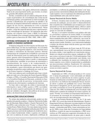 Nº28 - FEVEREIRO/2010

intergovernamentais e dos gastos efetivamente realizados.
Trata-se de uma importante tarefa, que envolve, no entanto, grandes dificuldades operacionais.
De fato, a inexistência de um sistema adequado de execução orçamentária e de consolidação das contas da administração pública, principalmente no nível municipal, que
permita a identificação dos programas de trabalho e do
elemento da despesa efetivamente realizada, bem como a
origem do seu recurso, apresentou-se como a principal
dificuldade para a realização dos levantamentos. Nesse
sentido, o Inep deu especial atenção para o aprimoramento da metodologia de apuração e de estimação das informações, em conjunto com o Ipea, o IBGE e a Unicamp.
Como resultado, já se conseguiu produzir dados sobre gasto
público para os exercícios de 1994, 1995, 1996 e 1997.

SISTEMA INTEGRADO DE INFORMAÇÕES
SOBRE O ENSINO SUPERIOR
O Sistema Integrado de Informações da Educação Superior (SIEd-Sup), em fase de implantação, foi concebido
para atender aos seguintes objetivos: criar uma base única
de dados e indicadores da educação superior; eliminar
sobreposição de competências e simplificar o processo de
coleta de informações junto às instituições de ensino superior; garantir maior transparência e facilitar o acesso da
sociedade às informações sobre o perfil e o desempenho
das instituições; subsidiar os processos de autorização e
reconhecimento de cursos e de credenciamento e
recredenciamento das instituições; manter banco de dados atualizado e gerar informações que devem ser apresentadas anualmente pelas instituições por meio do Censo do Ensino Superior e Catálogo de Cursos.
Este novo sistema será coordenado pelo Inep e interligado em rede com a Secretaria de Ensino Superior (SESu),
a Capes, o CNPq, o Conselho Nacional de Educação (CNE)
e os Conselhos Estaduais de Educação, podendo no futuro ampliar a sua rede de parceiros, incorporando outros
produtores de informações e avaliações de interesse.
Ao Inep cabe a execução da coleta e manutenção de
informações e tanto a SESu quanto o CNE e as instituições de ensino superior participarão da definição do que
deve ser coletado e divulgado, das políticas de acesso aos
dados e de disseminação de informações.

AVALIAÇÕES EDUCACIONAIS
No campo das avaliações educacionais, podem ser destacados três grandes projetos: o Sistema Nacional de Avaliação da Educação Básica (Saeb); o Exame Nacional de Cursos (ENC), mais conhecido como “Provão”; e o Exame Nacional do Ensino Médio (Enem). Por meio destes instrumentos,
o MEC assume a responsabilidade atribuída pela LDB de “assegurar processo nacional de avaliação do rendimento escolar no ensino fundamental, médio e superior, em colaboração com os sistemas de ensino, objetivando a definição de

13

prioridades e a melhoria da qualidade do ensino” e de “assegurar processo nacional de avaliação das instituições de educação superior, com a cooperação dos sistemas que tiverem
responsabilidade sobre este nível de ensino”·.

Exame Nacional do Ensino Médio
O Enem, iniciativa mais recente entre os três projetos
nacionais de avaliação, procura aferir o desenvolvimento
das competências e habilidades que se espera que o aluno
apresente ao final da escolaridade básica. Oferece assim
uma avaliação do desempenho individual, fornecendo ingresso no mercado de trabalho.
Por isso, é um exame voluntário e seu público-alvo são
os concluintes e egressos do ensino médio. A concepção
do Enem está baseada nas orientações para a educação
básica estabelecidas pela LDB e, sobretudo, nas novas diretrizes curriculares e nos parâmetros curriculares nacionais do ensino médio. Portanto, é um instrumento balizador
e indutor da reforma deste nível de ensino que vem sendo
implantada no país.
Em 1999, participaram do Enem mais de 315 mil alunos, representando cerca de 20% do total de concluintes
do ensino médio, o que significa um crescimento extraordinário em relação ao primeiro exame, realizado em 1998,
que contou com pouco mais de 115 mil participantes. Este
aumento significativo está relacionado, sem dúvida, com
a utilização dos resultados do exame por instituições de
ensino superior, como critério complementar ou substitutivo
aos seus processos seletivos. Atualmente 101 universidades brasileiras aceitam o Enem como um dos critérios de
acesso ao ensino superior.

Exame Nacional de Cursos
Implantado em 1996, o Provão já avaliou 2.151 cursos
em 13 áreas de graduação1 e tem estimulado um debate
intenso sobre as deficiências do ensino superior no país,
levando as instituições a investirem na qualificação do corpo docente e na melhoria das instalações físicas, buscando elevar o padrão de qualidade dos cursos oferecidos.
Este exame é obrigatório, por lei, para todos os estudantes
que estão concluindo os cursos de graduação avaliados a
cada ano. Em 1999, foi estabelecida uma vinculação mais
efetiva entre o sistema de avaliação do ensino superior, do
qual o “Provão” se constitui um importante instrumento, e
os processos de renovação do reconhecimento dos cursos e de recredenciamento das instituições.
A partir da Portaria Ministerial no 755, de 11 de maio
de 1999, 101 cursos das áreas de Administração, Direito e
Engenharia Civil que obtiveram conceitos baixos no Provão
e na Avaliação das Condições de Oferta de Cursos de Graduação, conduzidas pela SESu, foram submetidos ao longo de 1999 a nova visita das Comissões de Especialistas
da SESu e, a partir de suas recomendações, o MEC encaminhou ao CNE pareceres sugerindo renovação do reconhecimento ou estabelecimento de prazo para o atendi-

1 Administração, Direito, Engenharia Civil, Engenharia Química, Medicina Veterinária,Odontologia, Engenharia Elétrica, Jornalismo, Letras, Matemática,Economia,
Engenharia Mecânica e Medicina.

 
