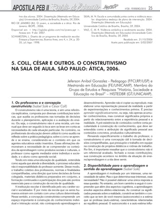 Nº28 - FEVEREIRO/2010
tiva dos alunos. 2004. Dissertação (Mestrado em Educação)-Universidade Católica de Brasília, Brasília, DF, 2004.
RIO DE JANEIRO (RJ). O jovem, a sociedade e a ética. Rio de
Janeiro: IBOPE., 2006.
Disponível em: < http://oglobo.globo.com/rio/jovens.ppt >.
Acesso em: 9 abr. 2007.
SCHVARSTEIN, L. Diseño de un programa de mediación escolar.
Ensayos y Experiencias, Buenos Aires, ano 4, n. 24, p. 2035, jul./ago. 1998.

25

SILVA, M. N. Escola e comunidade juntas contra a violência escolar: diagnóstico eesboço de plano de intervenção. 2004.
Dissertação (Mestrado em Educação)Universidade Católica de Brasília, Brasília, DF, 2004.
VALE, C. M. R. Violência simbólica e rendimento escolar. 2004.
Dissertação (Mestrado em Educação)-Universidade Católica de Brasília, Brasília, DF, 2004.
Recebido em: 31/10/2006
Aceito para publicação em: 5/02/2007

5. COLL, CÉSAR E OUTROS. O CONSTRUTIVISMO
NA SALA DE AULA. SÃO PAULO: ÁTICA, 2006.
Jeferson Anibal Gonzalez - Pedagogo (FFCLRP/USP) e
Mestrando em Educação (FE/UNICAMP). Membro do
Grupo de Estudos e Pesquisas “História, Sociedade e
Educação no Brasil” – HISTEDBR (GT/UNICAMP).
1. Os professores a e concepção
construtivista (Isabel Solé e César Coll)
O construtivismo não é uma teoria, e sim uma referência explicativa, composta por diversas contribuições teóricas, que auxilia os professores nas tomadas de decisões
durante o planejamento, aplicação e a avaliação do ensino. Ou seja, o construtivismo não é uma receita, um manual que deve ser seguido à risca sem se levar em conta as
necessidades de cada situação particular. Ao contrário, os
profissionais da educação devem utilizá-lo como auxílio na
reflexão sobre a prática pedagógica; sobre o como se aprende e se ensina, considerando-se o contexto em que os
agentes educativos estão inseridos. Essas afirmações demonstram a necessidade de se compreender os conteúdos da aprendizagem como produtos sociais e culturais, o
professor como agente mediador entre indivíduo e sociedade, e o aluno como aprendiz social.
Tendo em vista uma educação de qualidade, entendida
como aquela que atende a diversidade, o processo educativo
não é responsabilidade do professor somente. Desse modo,
o trabalho coletivo dos professores, normas e finalidades
compartilhadas, uma direção que tome decisões de forma
colegiada, materiais didáticos preparados em conjunto, a
formação continuada e a participação dos pais são pontos
essenciais para a construção da escola de qualidade.
A instituição escolar é identificada pelo seu caráter social e socializador. É por meio da escola que os seres humanos entram em contato com uma cultura determinada.
Nesse sentido, a concepção construtivista compreende um
espaço importante à construção do conhecimento individual e interação social, não contrapondo aprendizagem e

desenvolvimento. Aprender não é copiar ou reproduzir, mas
elaborar uma representação pessoal da realidade a partir
de experimentações e conhecimentos prévios. É preciso
aprender significativamente, ou seja, não apenas acumular conhecimentos, mas construir significados próprios a
partir do relacionamento entre a experiência pessoal e a
realidade. A pré-existência de conteúdos confere certa peculiaridade à construção do conhecimento, que deve ser
entendida como a atribuição de significado pessoal aos
conteúdos concretos, produzidos culturalmente.
Pensando especificamente o trabalho do professor, o
construtivismo é uma concepção útil à tomada de decisões compartilhadas, que pressupõe o trabalho em equipe
na construção de projetos didáticos e rotinas de trabalho.
Por fim, é importante ressaltar que o construtivismo não é
um referencial acabado, fechado a novas contribuições;
sua construção acontece no âmbito da situação de ensino/aprendizagem e a ela deve servir.

2. Disponibilidade para a aprendizagem e
sentido da aprendizagem (Isabel Solé)
A aprendizagem é motivada por um interesse, uma necessidade de saber. Mas o que determina esse interesse, essa
necessidade? Não é possível elaborar uma única resposta a
essa questão. No entanto, um bom caminho a seguir é compreender que além dos aspectos cognitivos, a aprendizagem
envolve aspectos afetivo-relacionais. Ao construir os significados pessoais sobre a realidade, constrói-se também o conceito que se tem de você mesmo (autoconceito) e a estima
que se professa (auto-estima), características relacionadas
ao equilíbrio pessoal. O autoconceito e a auto-estima influ-

 
