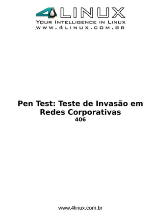 Pen Test: Teste de Invasão em
Redes Corporativas
406
www.4linux.com.br
 