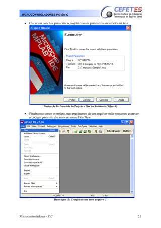 Microcontroladores - PIC 21
MICROCONTROLADORES PIC EM C
• Clicar em concluir para criar o projeto com os parâmetros mostrados na tela.
Ilustração 16: Sumário do Projeto - Fim do Assistente (Wizard)
• Finalmente temos o projeto, mas precisamos de um arquivo onde possamos escrever
o código, para isto clicamos no menu File/New
Ilustração 17: Criação de um novo arquivo C
 