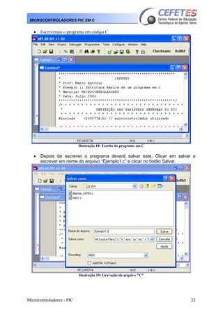 Microcontroladores - PIC 22
MICROCONTROLADORES PIC EM C
• Escrevemos o programa em código C
Ilustração 18: Escrita do programe em C
• Depois de escrever o programa deverá salvar este. Clicar em salvar e
escrever em nome do arquivo “Ejemplo1.c” e clicar no botão Salvar.
Ilustração 19: Gravação do arquivo "C"
 