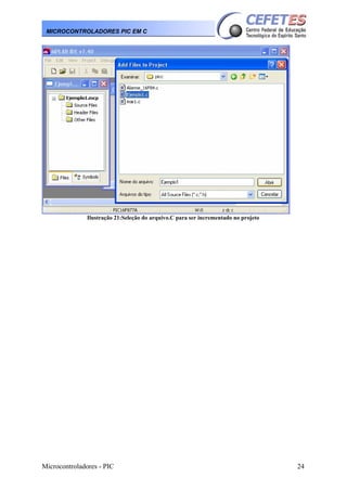 Microcontroladores - PIC 24
MICROCONTROLADORES PIC EM C
Ilustração 21:Seleção do arquivo.C para ser incrementado no projeto
 