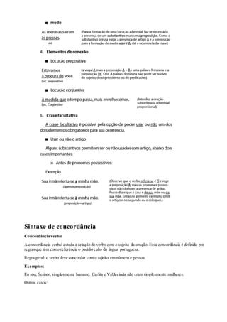 Sintaxe de concordância
Concordância verbal
A concordância verbal estuda a relação do verbo com o sujeito da oração. Essa concordância é definida por
regras que têm como referência o padrão culto da língua portuguesa.
Regra geral: o verbo deve concordar com o sujeito em número e pessoa.
Exemplos:
Eu sou, Senhor, simplesmente humano. Carlita e Valdecinda não eram simplesmente mulheres.
Outros casos:
 