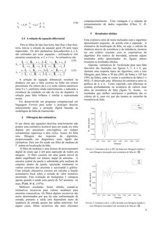 4








+







=






 ++
β
α
β
α
β
α
i
i
dt
d
Lk
i
i
Rk
v
v
rr
(16)
3.4 A solução da equação diferencial
Para as faltas do tipo fase-terra, fase-fase e fase-fase-
terra, tem-se a solução da equação geral (9) pela regra
trapezoidal. Os dois parâmetros desconhecidos kl e kr
são estimados por estas equações , utilizando-se três
amostras consecutivas, n-2, n-1 e n. As estimativas são:
( )( ) ( )( )
( )( ) ( )( )211121
211 121
^
−−−−−−
−−−
−+−−+
+−−+−
=
−−−
nnnnnnnn
nnnn
n
llrrllrr
nnllnnll
r
iiiiiiii
vviivvii
k
(14)
( )( ) ( )( )
( )( ) ( )( )211121
211 121
^
2 −−−−−−
−−−
−+−−+
++++−−
=
−−−
nnnnnnnn
nnnn
n
llrrllrr
nnrrnnrr
l
iiiiiiii
vviivviih
k
(15)
A solução da equação diferencial, resultará na
distância em que a falta ocorreu na linha em termos
percentuais. Os valores de kr e kl serão valores numéricos
entre 0 e 1, conforme citado anteriormente, e indicarão a
existência da condição ou não de trip do disjuntor. A
solução para falta trifásica é similar a representada
acima.
Foi desenvolvido um programa computacional em
linguagem Fortran para testar o princípio descrito
anteriormente para a proteção digital baseada na
modelagem da linha de transmissão.
4 Filtragem das estimativas
O uso direto das equações descritas anteriormente não
produz uma estimativa aceitável para ser usada em relés
digitais por possuírem convergência em tempos
normalmente superiores a dois ciclos. Assim, foi feita
uma filtragem das respostas do algoritmo,
proporcionando um diagnóstico mais rápido das
estimativas. Para isso foi usado um filtro de mediana de
5ª
ordem na localização da falta.
O filtro de mediana é uma técnica de processamento
digital de sinais que é útil para supressão de ruídos em
imagens. O filtro consiste em uma janela móvel de
dados englobando um número ímpar de amostras. A
amostra central da janela é substituída pela mediana do
conjunto dentro da janela, rejeitando totalmente os
valores extremos das amostras e suavizando o gráfico.
Uma solução alternativa consiste em calcular a função
acumulativa local sobre a metade do valor numérico
amostrado. Esta avaliação do histograma é vantajosa
apenas quando é usado uma janela de 5x5 amostras ou
mais, Pratt, W.K. (1978).
Melhores resultados foram obtidos usando-se
estimativas recursivas para valores medianos para
amostras consecutivas. Os filtros digitais recursivos são
assim denominados por que há uma realimentação da
entrada, portanto a saída será dependente tanto da
seqüência de entrada quanto das saídas anteriores. Em
alguns casos, filtros recursivos são mais eficientes
computacionalmente. Uma vantagem é a redução de
armazenamento de dados requeridos (Chen, C. H.
(1988)).
5 Resultados obtidos
Uma extensiva série de testes realizados com o algoritmo
apresentaram respostas de acordo com o esperado. A
estimativa da localização da falta, ou seja, o cálculo da
distância através da resistência e da indutância, mostrou
ser um critério coerente com as expectativas do
algoritmo. Por motivo de brevidade, somente alguns
resultados serão apresentados. As figuras abaixo
resumem os resultados obtidos.
Algumas estimativas de localização para uma falta
fase-terra são ilustradas nas figuras 2, 3, 4 e 5, que
ilustram uma resposta típica do algoritmo, com e sem
filtragem, para faltas a 30 km (20% da linha) e 105 km
(70% da linha), onde se variou a resistência de falta (1 e
80Ω ). É observado uma diferença de estimativa entre os
gráficos de kr e kl. Como esperado, esta diferença se
acentua profundamente na existência de valores mais
altos de resistência de falta (figura 5). Assim, os
resultados que melhor satisfazem o problema são os
valores do kl, uma vez que são imunes as variacões da
resistência de falta.
0,010 0,015 0,020 0,025 0,030 0,035 0,040 0,045
0,194
0,196
0,198
0,200
0,202
0,204
0,206
KL
Filtro
KL-20%dalinha
Tempo(s)
FIGURA 2: Estimativa do kl a 20% da linha sem filtragem (sólido) e
com filtragem (tracejado) com resistência de falta de 1 Ω .
0,010 0,015 0,020 0,025 0,030 0,035 0,040 0,045 0,050
0,200
0,202
0,204
0,206
0,208
0,210
KR
Filtr
KR-20%dalinha
Tempo(s)
FIGURA 3: Estimativa do kr a 20% da linha sem filtragem (sólido) e
com filtragem (tracejado) com resistência de falta de 1 Ω .
 