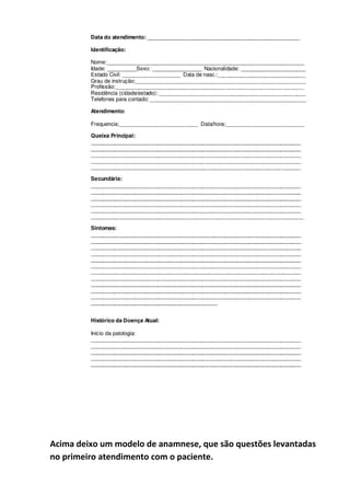 Acima deixo um modelo de anamnese, que são questões levantadas
no primeiro atendimento com o paciente.
 