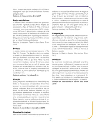 7
trabalho, no início da noite. Antes mesmo de chegar ao
ponto em que tomaria o ônibus é surpreendida por um
grupo de jovens que se dirigem a ela com adjetivos
pejorativos e em poucos minutos a tiram do caminho
e a violam. Histórias como essa ilustram as capas de
jornais e denunciam a violência contra as mulheres di-
ariamente. Ação que tem forte ligação com a cultura
patriarcal e com a falta de efetividade da lei.
Redação cedida por Luiz Gustavo Soares
Comparação:
Na antiga Esparta, crianças com deficiência eram as-
sassinadas, pois não poderiam ser guerreiras, profis-
são mais valorizada na época. Na contemporaneidade,
tal barbárie não ocorre mais, porém há grandes dificul-
dades para garantir aos deficientes – em especial os
surdos – o acesso à educação, devido ao preconceito
ainda existente na sociedade e à falta de atenção do
Estado à questão.
Redação de Mariana Camelier Mascarenhas (Enem
2017)
Definição:
Se o conceito censitário de publicidade entende o
uso de recursos estilísticos da linguagem, a exemplo
da metáfora e das frases de efeito, como atrativo na
vendagem de produtos, a manipulação de instrumen-
tos a serviço da propaganda infantil produz efeitos que
dão margem mais visível ao consumo desnecessário.
Com base nisso, estabelecem-se propostas de de-
bate social acerca do limite de conteúdos designados
a comerciais televisivos que se dirigem a tal público.
Redação de José Querino de Macêdo Neto (Enem
2014)
cional, ou seja, uma escola exclusiva para tal público,
segregando-o dos que seriam considerados “normais”
pela população.
Redação de Marcus Vinícius (Enem 2017)
Dados estatísticos:
A violência contra a mulher no Brasil tem apresenta-
do aumentos significativos nas últimas décadas. De
acordo com o Mapa da Violência de 2012, o número de
mortes por essa causa aumentou em 230% no perío-
do de 1980 a 2010. Além da física, o balanço de 2014
relatou cerca de 48% de outros tipos de violência con-
tra a mulher, dentre esses a psicológica. Nesse âm-
bito, pode-se analisar que essa problemática persiste
por ter raízes históricas e ideológicas.
Redação de Amanda Carvalho Maia Castro (Enem
2015)
Notícia:
A pouco mais de uma semana, jornais como o ‘The
NewYork Times’ e o ‘The Guardian’ divulgaram notícias
a respeito do desmatamento na Amazônia, um prob-
lema que aumenta a cada ano e deixa o mundo todo
em estado de alerta. Ao que tudo indica, o pulmão
mundial tem recebido a atenção de inúmeros países
com exceção do Brasil, que ao invés de proteger suas
florestas vem a degradando com uma velocidade ab-
surda. Diante de todos os olhares que se voltam para
a Amazônia, é preciso pensar em estratégias que a
mantenham viva.
Redação cedida por Maria Luiza Brito
Citação:
Sob a perspectiva filosófica de São Tomás de Aquino,
todos os indivíduos de uma sociedade democrática
possuem a mesma importância, além dos mesmos
direitos e deveres. No entanto, percebe-se que, no
Brasil, os deficientes auditivos compõem um gru-
po altamente desfavorecido no tocante ao processo
de formação educacional, visto que o país enfrenta
uma série de desafios para atender a essa demanda.
Nesse contexto, torna-se evidente a carência de es-
trutura especializada no acompanhamento desse pú-
blico, bem como a compreensão deturpada da função
social deste.
Redação de Alan de Castro Nabor (Enem 2017)
Narrativa ilustrativa:
Uma mulher caminha sozinha pela rua após sair de seu
 