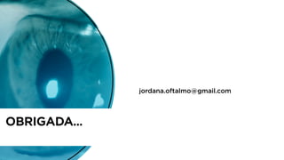 OBRIGADA…
jordana.oftalmo@gmail.com
 