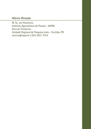 Márcio Miranda
M. Sc. em Fitotecnia
Instituto Agronômico do Paraná - IAPAR
Área de Fitotecnia
Unidade Regional de Pesquisa Leste - Curitiba, PR
marcio@iapar.br | (41) 3551-7314
 