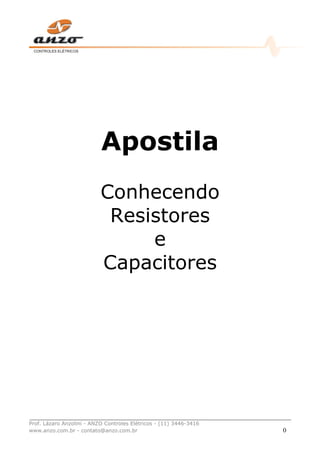 _________________________________________________________________________________
Prof. Lázaro Anzolini - ANZO Controles Elétricos - (11) 3446-3416
www.anzo.com.br - contato@anzo.com.br 0
Apostila
Conhecendo
Resistores
e
Capacitores
 