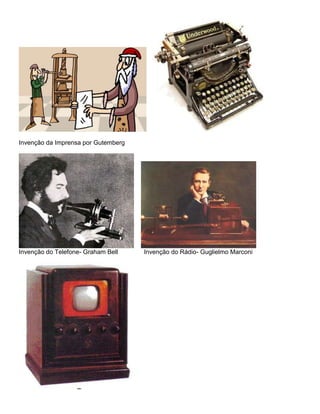 Invenção da Imprensa por Gutemberg
Invenção do Telefone- Graham Bell Invenção do Rádio- Guglielmo Marconi
 
