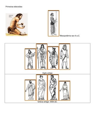 Primeiras televisões
Mesopotâmia sec 6 a.C.
Egito antigo
Grécia antiga- 3500 aC.
 
