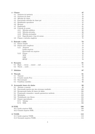 4 Classes                                                                                                                                                                                    47
  4.1 Vari´veis de instˆncia . . . . . . . . .
           a           a                                                 .   .   .   .   .   .   .   .   .   .   .   .   .   .   .   .   .   .   .   .   .   .   .   .   .   .   .   .   .   47
  4.2 Vari´veis de classe . . . . . . . . . . .
           a                                                             .   .   .   .   .   .   .   .   .   .   .   .   .   .   .   .   .   .   .   .   .   .   .   .   .   .   .   .   .   52
  4.3 M´todos de classe . . . . . . . . . . . .
        e                                                                .   .   .   .   .   .   .   .   .   .   .   .   .   .   .   .   .   .   .   .   .   .   .   .   .   .   .   .   .   55
  4.4 Executando m´todos da classe pai . .
                     e                                                   .   .   .   .   .   .   .   .   .   .   .   .   .   .   .   .   .   .   .   .   .   .   .   .   .   .   .   .   .   55
  4.5 Redeﬁnindo operadores . . . . . . . .                              .   .   .   .   .   .   .   .   .   .   .   .   .   .   .   .   .   .   .   .   .   .   .   .   .   .   .   .   .   57
  4.6 Heran¸a . . . . . . . . . . . . . . . . .
             c                                                           .   .   .   .   .   .   .   .   .   .   .   .   .   .   .   .   .   .   .   .   .   .   .   .   .   .   .   .   .   58
  4.7 Duplicando . . . . . . . . . . . . . . .                           .   .   .   .   .   .   .   .   .   .   .   .   .   .   .   .   .   .   .   .   .   .   .   .   .   .   .   .   .   61
  4.8 Controle de acesso . . . . . . . . . . .                           .   .   .   .   .   .   .   .   .   .   .   .   .   .   .   .   .   .   .   .   .   .   .   .   .   .   .   .   .   65
      4.8.1 M´todos p´blicos . . . . . . . .
                e        u                                               .   .   .   .   .   .   .   .   .   .   .   .   .   .   .   .   .   .   .   .   .   .   .   .   .   .   .   .   .   65
      4.8.2 M´todos privados . . . . . . . .
                e                                                        .   .   .   .   .   .   .   .   .   .   .   .   .   .   .   .   .   .   .   .   .   .   .   .   .   .   .   .   .   66
      4.8.3 M´todos protegidos . . . . . .
                e                                                        .   .   .   .   .   .   .   .   .   .   .   .   .   .   .   .   .   .   .   .   .   .   .   .   .   .   .   .   .   67
      4.8.4 Especiﬁcando o tipo de acesso .                              .   .   .   .   .   .   .   .   .   .   .   .   .   .   .   .   .   .   .   .   .   .   .   .   .   .   .   .   .   68
  4.9 Classes e m´todos singleton . . . . . .
                  e                                                      .   .   .   .   .   .   .   .   .   .   .   .   .   .   .   .   .   .   .   .   .   .   .   .   .   .   .   .   .   71

5 Entrada e sa´ıda                                                                                                                                                                           73
  5.1 Fluxos simples . . . . . . . . .                   .   .   .   .   .   .   .   .   .   .   .   .   .   .   .   .   .   .   .   .   .   .   .   .   .   .   .   .   .   .   .   .   .   73
  5.2 Fluxos mais complexos . . . . .                    .   .   .   .   .   .   .   .   .   .   .   .   .   .   .   .   .   .   .   .   .   .   .   .   .   .   .   .   .   .   .   .   .   74
      5.2.1 Arquivos . . . . . . . .                     .   .   .   .   .   .   .   .   .   .   .   .   .   .   .   .   .   .   .   .   .   .   .   .   .   .   .   .   .   .   .   .   .   74
             Lendo arquivos . . . . .                    .   .   .   .   .   .   .   .   .   .   .   .   .   .   .   .   .   .   .   .   .   .   .   .   .   .   .   .   .   .   .   .   .   74
             Escrevendo em arquivos                      .   .   .   .   .   .   .   .   .   .   .   .   .   .   .   .   .   .   .   .   .   .   .   .   .   .   .   .   .   .   .   .   .   76
      5.2.2 Fluxos . . . . . . . . . .                   .   .   .   .   .   .   .   .   .   .   .   .   .   .   .   .   .   .   .   .   .   .   .   .   .   .   .   .   .   .   .   .   .   76
             TCP . . . . . . . . . . .                   .   .   .   .   .   .   .   .   .   .   .   .   .   .   .   .   .   .   .   .   .   .   .   .   .   .   .   .   .   .   .   .   .   77
             UDP . . . . . . . . . . .                   .   .   .   .   .   .   .   .   .   .   .   .   .   .   .   .   .   .   .   .   .   .   .   .   .   .   .   .   .   .   .   .   .   77
             HTTP . . . . . . . . . .                    .   .   .   .   .   .   .   .   .   .   .   .   .   .   .   .   .   .   .   .   .   .   .   .   .   .   .   .   .   .   .   .   .   78

6 Exce¸˜es
      co                                                                                                        81
  6.1 Begin . . . rescue . . . ensure . . . end . . . . . . . . . . . . . . . . . . . . . . . . . . . . . . . . 81
  6.2 Throw . . . catch . . . . . . . . . . . . . . . . . . . . . . . . . . . . . . . . . . . . . . . . . . 84

7 M´dulos
   o                                                                                                                                                                                         87

8 Threads                                                                                                                                                                                    91
  8.1 Timeout . . . . . . .      .   .   .   .   .   .   .   .   .   .   .   .   .   .   .   .   .   .   .   .   .   .   .   .   .   .   .   .   .   .   .   .   .   .   .   .   .   .   .   92
  8.2 Criando usando Proc        .   .   .   .   .   .   .   .   .   .   .   .   .   .   .   .   .   .   .   .   .   .   .   .   .   .   .   .   .   .   .   .   .   .   .   .   .   .   .   92
  8.3 Sincroniza¸˜o . . . .
                ca               .   .   .   .   .   .   .   .   .   .   .   .   .   .   .   .   .   .   .   .   .   .   .   .   .   .   .   .   .   .   .   .   .   .   .   .   .   .   .   93
  8.4 Condition variables .      .   .   .   .   .   .   .   .   .   .   .   .   .   .   .   .   .   .   .   .   .   .   .   .   .   .   .   .   .   .   .   .   .   .   .   .   .   .   .   96

9 Acessando banco de dados                                                                                                                                                                    99
  9.1 Abrindo a conex˜o . . . . . . . . . . . . . . . . . . .
                      a                                                                                  .   .   .   .   .   .   .   .   .   .   .   .   .   .   .   .   .   .   .   .   .    99
  9.2 Executando queries que n˜o retornam resultado . . .
                               a                                                                         .   .   .   .   .   .   .   .   .   .   .   .   .   .   .   .   .   .   .   .   .   100
  9.3 Recuperando dados do banco de dados . . . . . . . .                                                .   .   .   .   .   .   .   .   .   .   .   .   .   .   .   .   .   .   .   .   .   100
  9.4 Preparando comandos e usando parametros vari´veis a                                                .   .   .   .   .   .   .   .   .   .   .   .   .   .   .   .   .   .   .   .   .   101
  9.5 Metadados . . . . . . . . . . . . . . . . . . . . . . .                                            .   .   .   .   .   .   .   .   .   .   .   .   .   .   .   .   .   .   .   .   .   103
  9.6 Trabalhando com blocos . . . . . . . . . . . . . . . .                                             .   .   .   .   .   .   .   .   .   .   .   .   .   .   .   .   .   .   .   .   .   104
  9.7 Output especializado . . . . . . . . . . . . . . . . . .                                           .   .   .   .   .   .   .   .   .   .   .   .   .   .   .   .   .   .   .   .   .   105
      9.7.1 Tabular . . . . . . . . . . . . . . . . . . . . .                                            .   .   .   .   .   .   .   .   .   .   .   .   .   .   .   .   .   .   .   .   .   105
      9.7.2 XML . . . . . . . . . . . . . . . . . . . . . . .                                            .   .   .   .   .   .   .   .   .   .   .   .   .   .   .   .   .   .   .   .   .   106

10 XML                                                                                                   109
   10.1 Lendo arquivos XML . . . . . . . . . . . . . . . . . . . . . . . . . . . . . . . . . . . . . . . 109
   10.2 Criando arquivos XML . . . . . . . . . . . . . . . . . . . . . . . . . . . . . . . . . . . . . . 110

11 YAML                                                                                                 113
   11.1 Lendo arquivos YAML . . . . . . . . . . . . . . . . . . . . . . . . . . . . . . . . . . . . . . 113
   11.2 Gravando arquivos YAML . . . . . . . . . . . . . . . . . . . . . . . . . . . . . . . . . . . . 114

                                                                                 4
 