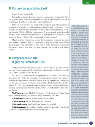 Arte

z Por uma Vanguarda Nacional
    O que é uma vanguarda?
    Essa palavra, talvez, faça-nos lembrar outras como: retaguarda, flan-
co guarda. Esses termos têm conotação militar e estão relacionados a
estratégias de defesa. Você sabe o que significam?
    Entre os movimentos de vanguarda européia que influenciaram a
                                                                               Você sabia que a primei-
vanguarda brasileira podemos destacar o Futurismo, o Cubismo, o Da-         ra exposição de pintura não-
daísmo e o Surrealismo. Tínhamos recém saído de uma Primeira Guer-          acadêmica no Brasil, que
ra Mundial (1914 – 1918) e estávamos sob a ameaça de uma Segunda            despertou a fúria dos jorna-
Guerra. Esse período histórico levou a humanidade a viver cada dia          listas e da sociedade paulis-
como se fosse o último. São considerados “anos loucos”.                     ta da época, foi realizada por
    Alguns artistas brasileiros, apesar de buscarem o rompimento com        uma mulher: Anita Malfati, re-
um modelo vindo da Europa, aceitaram a linguagem dos vanguardis-            cém-chegada de seus estu-
tas europeus para sintonizar o país com o resto do mundo, buscando          dos na Europa? Ao expor o
ao mesmo tempo uma arte que fosse nova e que tivesse a marca bra-           seu aprendizado ao público
                                                                            não mostrou uma Arte aca-
sileira.
                                                                            dêmica “grandiosa”, mas sim
                                                                            o seu encantamento com
                                                                            uma nova Arte: o Expressio-
z Independência e Arte                                                      nismo, uma Arte disforme e
                                                                            carregada de emoção. Ani-
  O grito da Semana de 1922                                                 ta Malfati sofreu duras críti-
                                                                            cas ao seu trabalho entre elas
   O Modernismo no Brasil teve início com a Semana de Arte Moder-           a do jovem jornalista, Montei-
na, no Teatro Municipal de São Paulo, aberta dia 11 de fevereiro de         ro Lobato que feriu profunda-
                                                                            mente a artista ao escrever
1922. Mas, por que o ano de 1922?
                                                                            um artigo sobre a sua exposi-
   É o ano do centenário da Independência do Brasil, cem anos se            ção. Entre suas palavras, Lo-
passaram do “Grito do Ipiranga”, portanto, já era tempo de questio-         bato afirmou que Anita fazia
narmos se o país estava mesmo livre e se toda a população participa-        parte de uma espécie de ar-
va de uma sociedade realmente democrática. Da Semana de Arte Mo-            tistas que vê anormalmente a
derna de 1922, uma iniciativa dos artistas e intelectuais participantes,    natureza, verdadeiro furúncu-
nasceu a consciência de uma arte Nacional. Os participantes da Sema-        lo da cultura, estrela caden-
na foram:                                                                   te que brilha apenas à luz dos
                                                                            escândalos caindo no esque-
   Na Pintura: Anita Malfati, Ferrignac, J. F. de Almeida Prado, Jhon
                                                                            cimento e ainda, se amarrar-
Graz, Martins Ribeiro, Vicente do Rego Monteiro, Zina Aita.
                                                                            mos uma brocha na calda de
   Na Música: Guiomar Novais, Heitor Villa-Lobos.                           um burro teremos os mes-
   Na Escultura: Victor Brecheret, W. Haarberg.                             mos resultados. Na verdade,
   Na Arquitetura: Antônio Moya, Georg Przyembel.                           a sua Arte, considerada “de-
                                                                            formada”, exibia uma rebeldia
   Na Literatura: Menotti Del Picchia, Mário de Andrade, Oswald de          não aceita, era uma Arte con-
Andrade, Manoel Bandeira e Cassiano Ricardo.                                tra o mundo das aparências.
                                                                            Anita Malfati acabou tornan-
                                                                            do-se uma das precursoras
                                                                            da Arte Moderna Brasileira.


                                                           Arte Brasileira: uma ilustre desconhecida 221
 