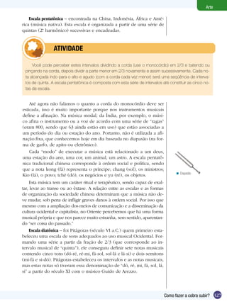 Arte

    Escala pentatônica – encontrada na China, Indonésia, África e Amé-
rica (música nativa). Esta escala é organizada a partir de uma série de
quintas (2. harmônico) sucessivas e encadeadas.
           º



         	      ATIVIdAdE

     Você pode perceber estes intervalos dividindo a corda (use o monocórdio) em 2/3 e batendo ou
 pinçando na corda, depois dividir a parte menor em 2/3 novamente e assim sucessivamente. Cada no-
 ta alcançada indo para o alto e agudo (com a corda cada vez menor) será uma seqüência de interva-
 los de quinta. A escala pentatônica é composta com esta série de intervalos até constituir as cinco no-
 tas da escala.


    Até agora não falamos o quanto a corda do monocórdio deve ser
esticada, isso é muito importante porque nos instrumentos musicais
define a afinação. Na música modal, da Índia, por exemplo, o músi-
co afina o instrumento ou a voz de acordo com uma série de “ragas”
(eram 800, sendo que 63 ainda estão em uso) que estão associadas a
um período do dia ou estação do ano. Portanto, não é utilizada a afi-
nação fixa, que conhecemos hoje em dia baseada no diapasão (na for-
ma de garfo, de apito ou eletrônico).
    Cada “modo” de executar a música está relacionado a um deus,
uma estação do ano, uma cor, um animal, um astro. A escala pentatô-
nica tradicional chinesa corresponde à ordem social e política, sendo
que a nota kong (fá) representa o príncipe; chang (sol), os ministros;
                                                                                     < Diapasão
Kio (lá), o povo; tché (dó), os negócios e yu (ré), os objetos.
    Esta música tem um caráter ritual e terapêutico, sendo capaz de exal-
tar, levar ao transe ou ao êxtase. A relação entre as escalas e as formas
de organização da sociedade chinesa determinam que a música não de-
ve mudar, sob pena de infligir graves danos à ordem social. Por isso que
mesmo com a ampliação dos meios de comunicação e a disseminação da
cultura ocidental e capitalista, no Oriente percebemos que há uma forma
musical própria e que nos parece muito estranha, sem sentido, aparentan-
do “ser coisa do passado.”
    Escala diatônica – foi Pitágoras (século VI a.C.) quem primeiro esta-
beleceu uma escala de sons adequados ao uso musical Ocidental. For-
mando uma série a partir da fração de 2/3 (que corresponde ao in-
tervalo musical de “quinta”), ele conseguiu definir sete notas musicais
contendo cinco tons (dó-ré, ré-mi, fá-sol, sol-lá e lá-si) e dois semitons
(mi-fá e si-dó). Pitágoras estabeleceu os intervalos e as notas musicais,
mas estas notas só tiveram essa denominação de “dó, ré, mi, fá, sol, lá,
si” a partir do século XI com o músico Guido de Arezzo.




                                                                              Como fazer a cobra subir? 327
 