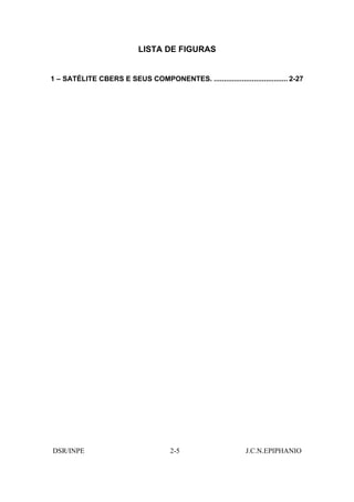LISTA DE FIGURAS


1 – SATÉLITE CBERS E SEUS COMPONENTES. ..................................... 2-27




DSR/INPE                              2-5                     J.C.N.EPIPHANIO
 