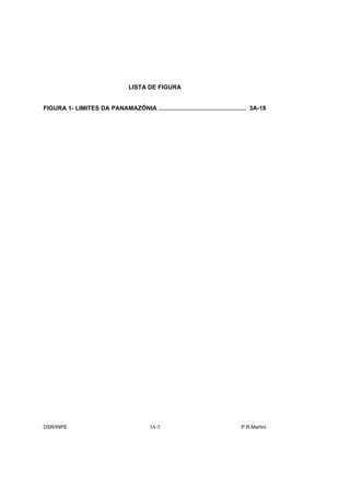 LISTA DE FIGURA


FIGURA 1- LIMITES DA PANAMAZÔNIA .................................................... 3A-19




DSR/INPE                                   3A-5                                 P.R.Martini
 