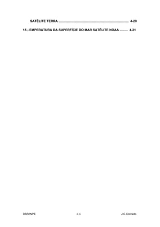 SATÉLITE TERRA .............................................................................. 4-20

15 - EMPERATURA DA SUPERFÍCIE DO MAR SATÉLITE NOAA ......... 4.21




DSR/INPE                                      4 -6                                     J.C.Conrado
 