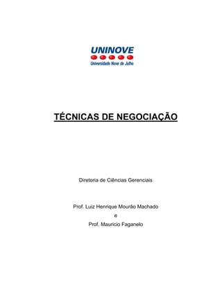 TÉCNICAS DE NEGOCIAÇÃO

Diretoria de Ciências Gerenciais

Prof. Luiz Henrique Mourão Machado
e
Prof. Mauricio Faganelo

 