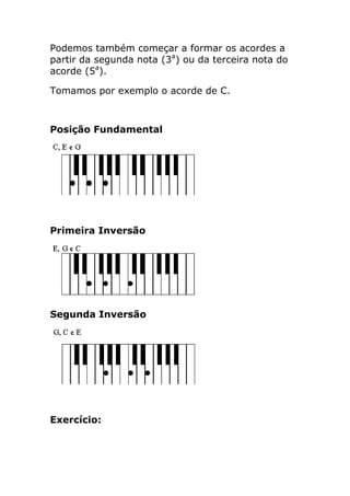 Podemos também começar a formar os acordes a partir da segunda nota (3a) ou da terceira nota do acorde (5a). 
Tomamos por exemplo o acorde de C. 
Posição Fundamental 
Primeira Inversão 
Segunda Inversão 
Exercício:  