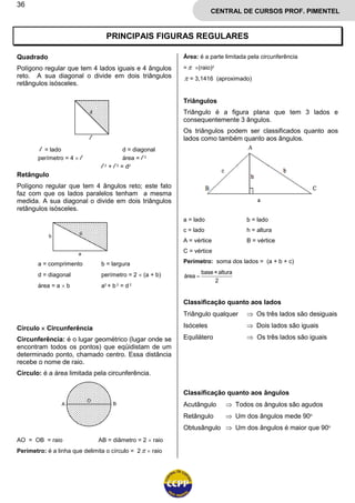 36
CENTRAL DE CURSOS PROF. PIMENTEL
PRINCIPAIS FIGURAS REGULARES
Quadrado
Polígono regular que tem 4 lados iguais e 4 ângu...