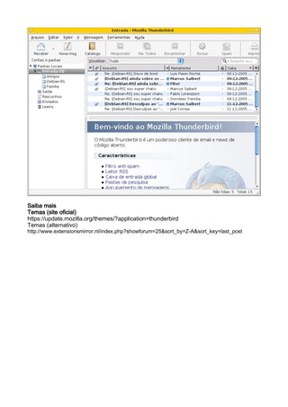 Saiba mais
Temas (site oficial)
https://update.mozilla.org/themes/?application=thunderbird
Temas (alternativo)
http://www.extensionsmirror.nl/index.php?showforum=25&sort_by=Z-A&sort_key=last_post
 