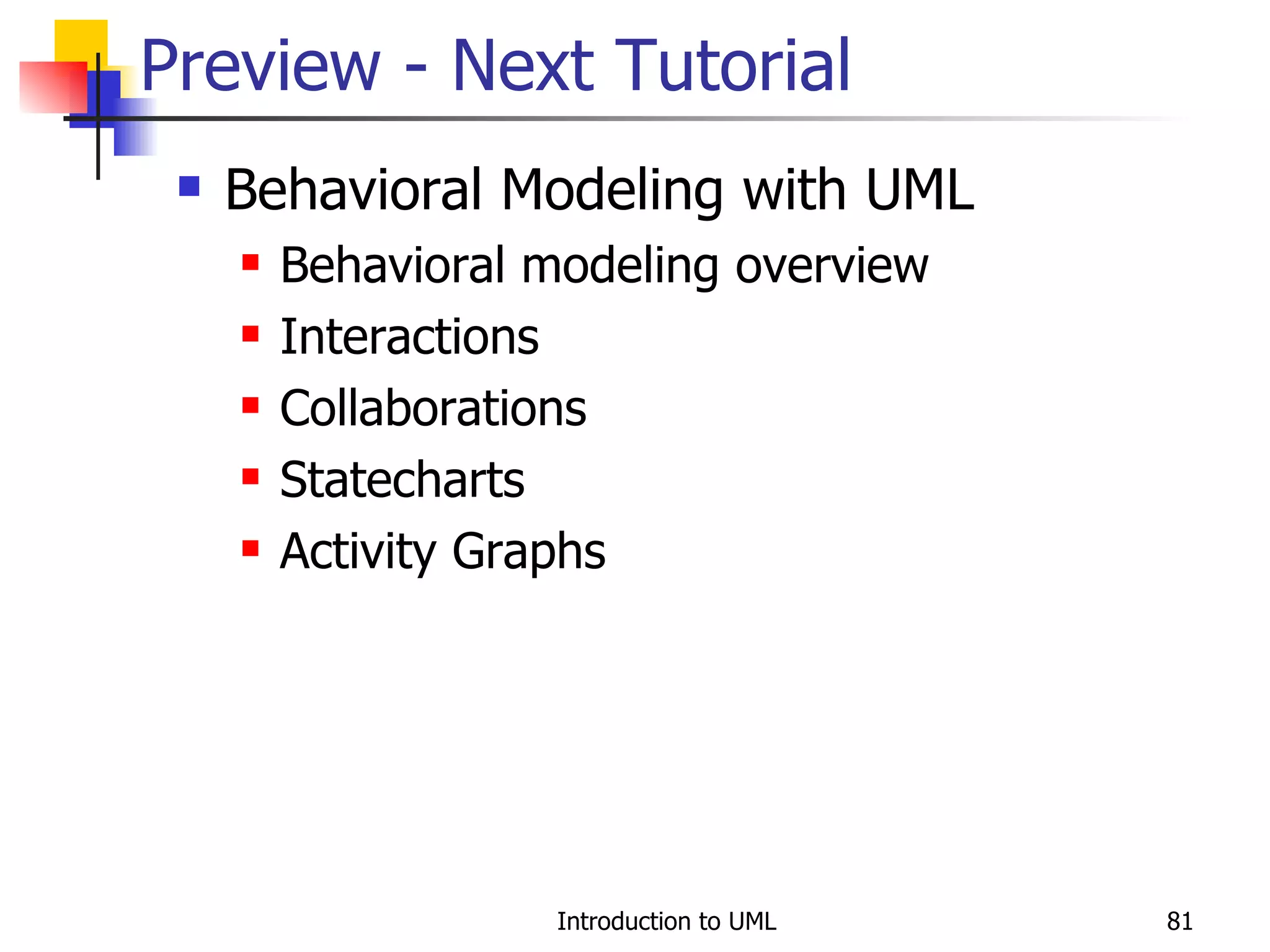 Preview - Next Tutorial Behavioral Modeling with UML Behavioral modeling overview Interactions Collaborations Statecharts Activity Graphs 