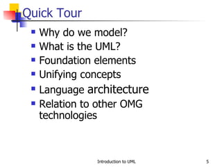 Quick Tour  Why do we model? What is the UML? Foundation elements Unifying concepts Language  architecture Relation to other OMG technologies 