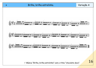 Música “Brilha, brilha estrelinha” com o ritmo “chocolate doce”.
• Brilha, brilha estrelinha. Variação A
16
 
