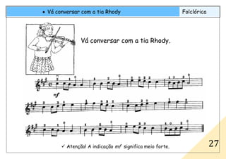 Atenção! A indicação mf significa meio forte.
• Vá conversar com a tia Rhody Folclórica
27
Vá conversar com a tia Rhody.
 