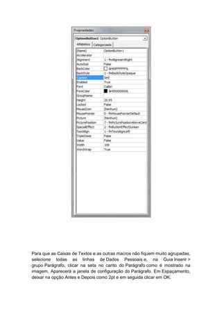 Para que as Caixas de Textos e as outras macros não fiquem muito agrupadas,
selecione todas as linhas de Dados Pessoais e, na Guia Inserir >
grupo Parágrafo, clicar na seta no canto do Parágrafo como é mostrado na
imagem. Aparecerá a janela de configuração do Parágrafo. Em Espaçamento,
deixar na opção Antes e Depois como 2pt e em seguida clicar em OK.
 