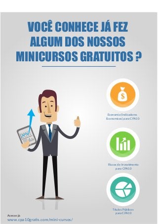 VOCÊ CONHECE JÁ FEZ
ALGUM DOS NOSSOS
MINICURSOS GRATUITOS ?
Economia (Indicadores
Economicos) para CPA10
Riscos de Investimento
para CPA10
Títulos Públicos
para CPA10
www.cpa10gratis.com/mini-cursos/
Acesse já:
 