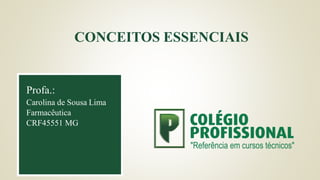 CONCEITOS ESSENCIAIS
Profa.:
Carolina de Sousa Lima
Farmacêutica
CRF45551 MG
 