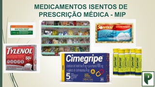 MEDICAMENTOS ISENTOS DE
PRESCRIÇÃO MÉDICA - MIP
 