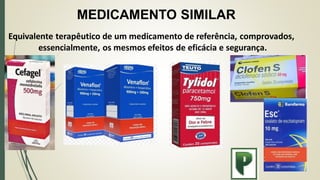 MEDICAMENTO SIMILAR
Equivalente terapêutico de um medicamento de referência, comprovados,
essencialmente, os mesmos efeitos de eficácia e segurança.
 