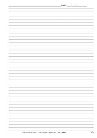 _____________________________________________________ DATA ____/____/______ _____
________________________________________________________________________________________________________
________________________________________________________________________________________________________
________________________________________________________________________________________________________
________________________________________________________________________________________________________
________________________________________________________________________________________________________
________________________________________________________________________________________________________
________________________________________________________________________________________________________
________________________________________________________________________________________________________
________________________________________________________________________________________________________
________________________________________________________________________________________________________
________________________________________________________________________________________________________
________________________________________________________________________________________________________
________________________________________________________________________________________________________
________________________________________________________________________________________________________
________________________________________________________________________________________________________
________________________________________________________________________________________________________
________________________________________________________________________________________________________
________________________________________________________________________________________________________
________________________________________________________________________________________________________
________________________________________________________________________________________________________
________________________________________________________________________________________________________
________________________________________________________________________________________________________
________________________________________________________________________________________________________
________________________________________________________________________________________________________
________________________________________________________________________________________________________
________________________________________________________________________________________________________
________________________________________________________________________________________________________
________________________________________________________________________________________________________
________________________________________________________________________________________________________
________________________________________________________________________________________________________
________________________________________________________________________________________________________
________________________________________________________________________________________________________
________________________________________________________________________________________________________
________________________________________________________________________________________________________
________________________________________________________________________________________________________
________________________________________________________________________________________________________
________________________________________________________________________________________________________
________________________________________________________________________________________________________
________________________________________________________________________________________________________
________________________________________________________________________________________________________
________________________________________________________________________________________________________
________________________________________________________________________________________________________
________________________________________________________________________________________________________
________________________________________________________________________________________________________
                GÊNEROS TEXTUAIS – CADERNO DE ATIVIDADES – ANO /2011                               - 17 -
 