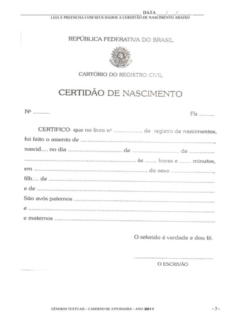 _____________________________________________________ DATA ____/____/______ _____
             LEIA E PREENCHA COM SEUS DADOS A CERDITÃO DE NASCIMENTO ABAIXO




             GÊNEROS TEXTUAIS – CADERNO DE ATIVIDADES – ANO /2011                   -3-
 