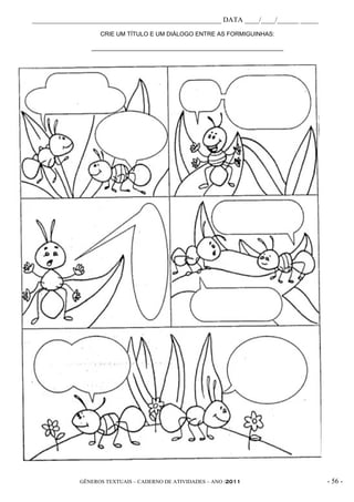 _____________________________________________________ DATA ____/____/______ _____
                   CRIE UM TÍTULO E UM DIÁLOGO ENTRE AS FORMIGUINHAS:

                __________________________________________________________




             GÊNEROS TEXTUAIS – CADERNO DE ATIVIDADES – ANO /2011                   - 56 -
 
