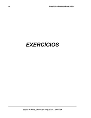 48

Básico do Microsoft Excel 2003

EXERCÍCIOS

Escola de Artes, Ofícios e Computação - UNIFESP

 