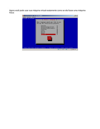 Agora você pode usar sua máquina virtual exatamente como se ela fosse uma máquina
física:
 