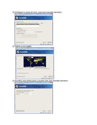 10.Configure o nome do host, como por exemplo demetrio.
11.Defina a sua região
.
12.Escolha uma senha para o usuário root, por exemplo demetrio.
 