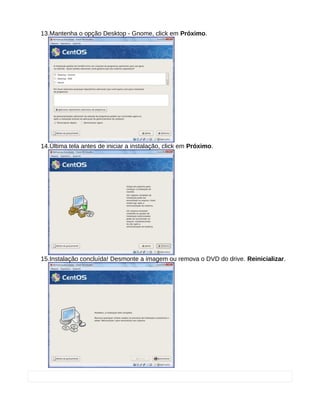 13.Mantenha o opção Desktop - Gnome, click em Próximo.
14.Última tela antes de iniciar a instalação, click em Próximo.
15.Instalação concluída! Desmonte a imagem ou remova o DVD do drive. Reinicializar.
 