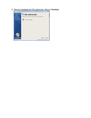 6. Tela pra instalação de CDs adicionais, click em Terminar.
 